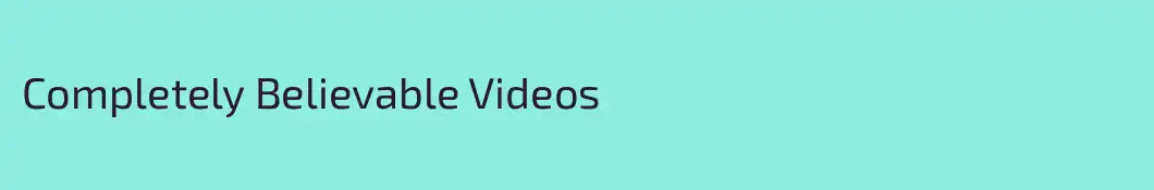 Completely Believable Videos